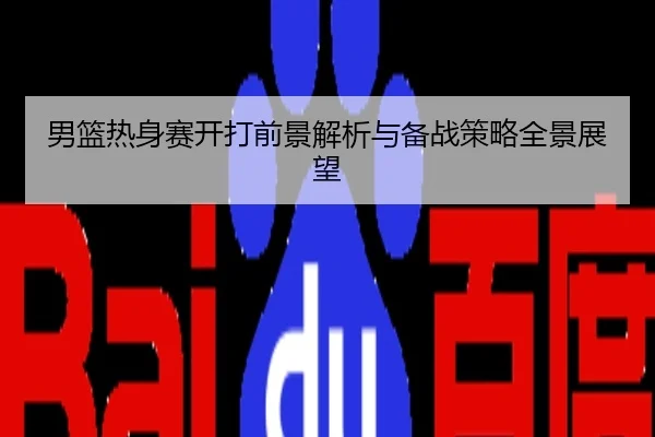 男篮热身赛开打前景解析与备战策略全景展望
