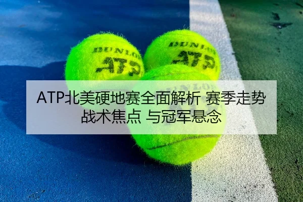 ATP北美硬地赛全面解析 赛季走势 战术焦点 与冠军悬念