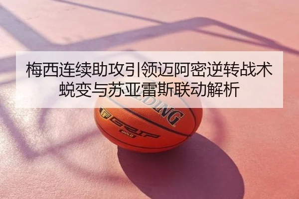 梅西连续助攻引领迈阿密逆转战术蜕变与苏亚雷斯联动解析