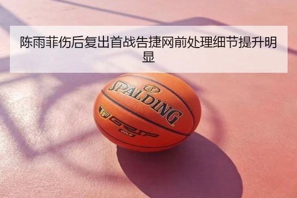 陈雨菲伤后复出首战告捷网前处理细节提升明显